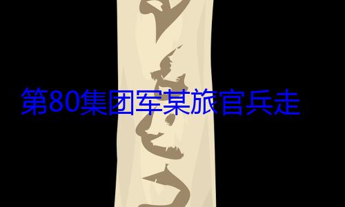 第80集团走进驻地小军某旅官兵教育学开展国防